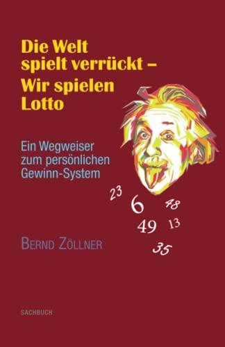 Die Welt spielt verrückt - Wir spielen Lotto: Ein Wegweiser zum persönlichen Gewinn-System