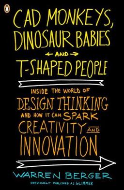 CAD Monkeys, Dinosaur Babies, and T-Shaped People: Inside the World of Design Thinking and How It Can Spark Creativity and Innovation