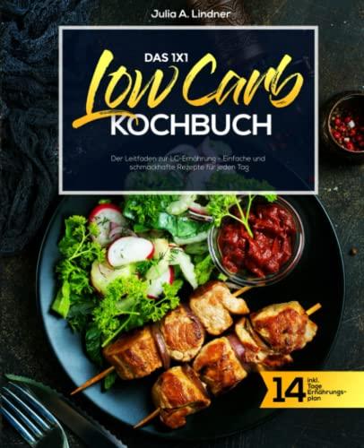 Das 1x1 Low Carb Kochbuch: Der Leitfaden zur LC-Ernährung - Einfache und schmackhafte Rezepte für jeden Tag inkl. 14 Tage Ernährungsplan