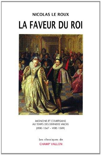 La faveur du roi : mignons et courtisans au temps des derniers Valois (vers 1547-vers 1589)