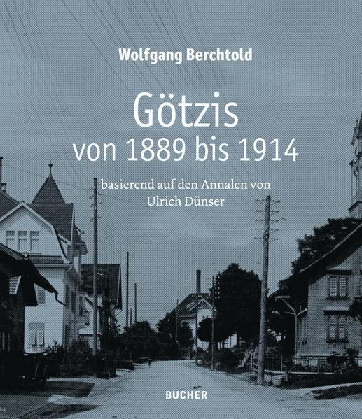 Götzis von 1889 bis 1914: basierend auf den Annalen von Ulrich Dünser: basierend auf den Annalen von Ulrich Du¨nser