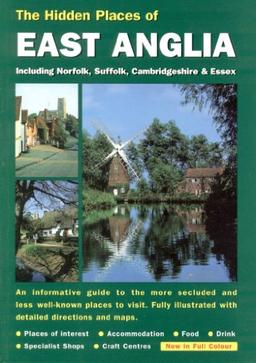 The Hidden Places of East Anglia: Including Norfolk, Suffolk, Cambridgeshire and Essex (Hidden Places Travel Guides)