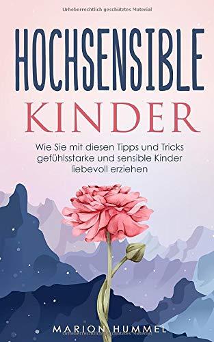 Hochsensible Kinder: Wie Sie mit diesen Tipps und Tricks gefühlsstarke und sensible Kinder liebevoll erziehen