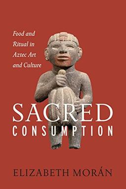 Sacred Consumption: Food and Ritual in Aztec Art and Culture