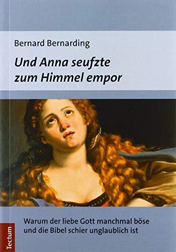 Und Anna seufzte zum Himmel empor: Warum der liebe Gott manchmal böse und die Bibel schier unglaublich ist