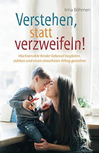 Verstehen, statt verzweifeln! - Hochsensible Kinder liebevoll begleiten, stärken und einen stressfreien Alltag gestalten