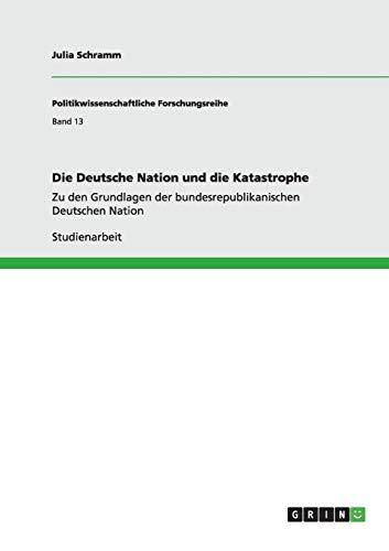 Die Deutsche Nation und die Katastrophe: Zu den Grundlagen der bundesrepublikanischen Deutschen Nation