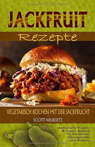 Jackfruit Rezepte: Vegetarisch kochen mit der Jackfrucht (vegetarische Rezepte & vegane Rezepte für Vorspeisen, Hauptspeisen und Desserts)