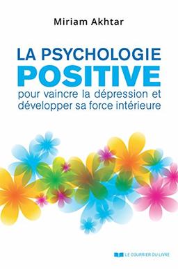 La psychologie positive : pour vaincre la dépression et développer sa force intérieure