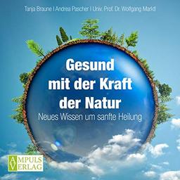 Gesund mit der Kraft der Natur: Neues Wissen um sanfte Heilung