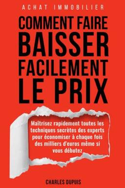 Achat immobilier - Comment faire baisser le prix : Résidence principale, investissement locatif, achat revente, marchand de bien: Maîtrisez rapidement ... et économisez plusieurs milliers d'euros