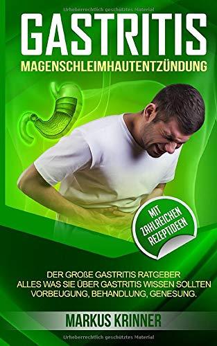 Gastritis Magenschleimhautentzündung: Der große Gastritis Ratgeber - Alles was Sie über Gastritis wissen sollten. Vorbeugung, Behandlung, Genesung. Mit zahlreichen Rezeptideen