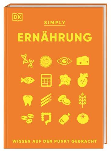 SIMPLY. Ernährung: Wissen auf den Punkt gebracht. Visuelles Nachschlagewerk zu den wichtigsten Aspekten der Ernährung und des menschlichen Essverhaltens