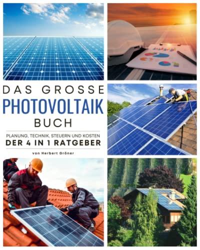 DAS GROßE PHOTOVOLTAIK BUCH: Faszination Photovoltaik und Batteriespeicher mit allem Wissenswerten um eigenen Solarstrom zu erzeugen. Planung, Technik, Steuern und Kosten - der 4 in 1 Ratgeber