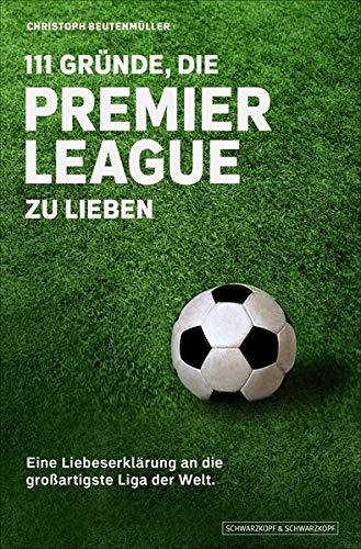 111 Gründe, die Premier League zu lieben: Eine Liebeserklärung an die großartigste Liga der Welt