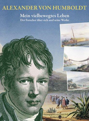 Alexander von Humboldt. Mein vielbewegtes Leben.: Der Forscher über sich und seine Werke.  Ausgewählt und mit biographischen Zwischenstücken versehen: ... Zwischenstücken versehen von Frank Holl