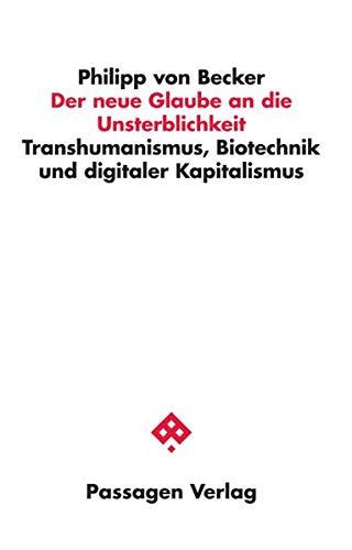 Der neue Glaube an die Unsterblichkeit: Transhumanismus, Biotechnik und digitaler Kapitalismus (Passagen Philosophie)