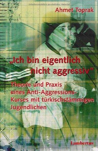 Ich bin eigentlich nicht aggressiv: Theorie und Praxis eines Anti-Aggressions-Kurses mit türkischstämmigen Jugendlichen