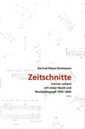 Zeitschnitte: Meines Lebens mit neuer Musik und Musikpädagogik 1950-2005