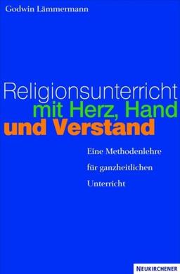 Religionsunterricht mit Herz, Hand und Verstand: Eine Methodenlehre für ganzheitlichen Unterricht