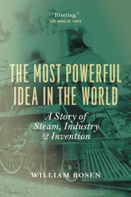 The Most Powerful Idea in the World: A Story of Steam, Industry, and Invention