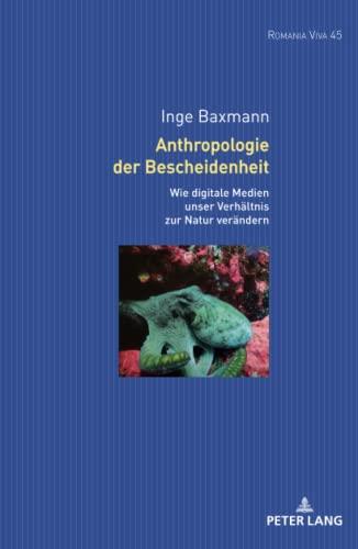 Anthropologie der Bescheidenheit: Wie digitale Technologien unser Verhältnis zur Natur verändern (Romania Viva: Texte und Studien zu Literatur, Film und Fernsehen der Romania)