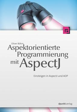 Aspektorientierte Programmierung mit AspectJ 5: Einsteigen in AspectJ und AOP