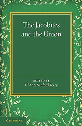 The Jacobites and the Union: Being A Narrative Of The Movements Of 1708, 1715, 1719 By Several Contemporary Hands