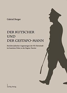 Der Kutscher und der Gestapo-Mann: Berichte jüdischer Augenzeugen der NS-Herrschaft im besetzten Polen in der Region Tarnów