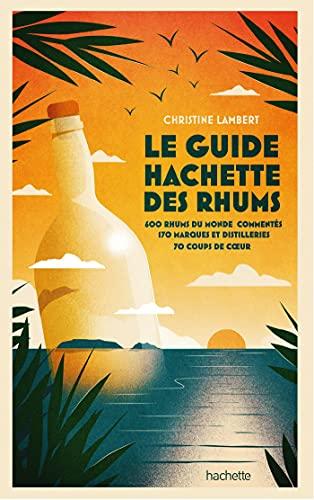 Le guide Hachette des rhums : 600 rhums du monde commentés, 170 marques et distilleries, 70 coups de coeur