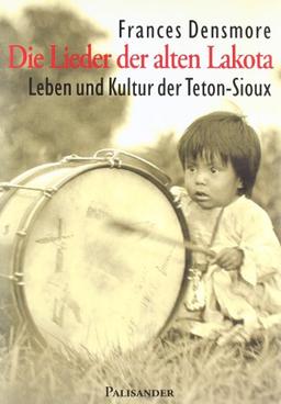 Die Lieder der alten Lakota: Leben und Kultur der Teton-Sioux