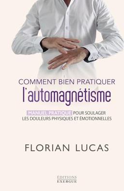 Comment bien pratiquer l'automagnétisme : manuel pratique pour soulager les douleurs physiques et émotionnelles