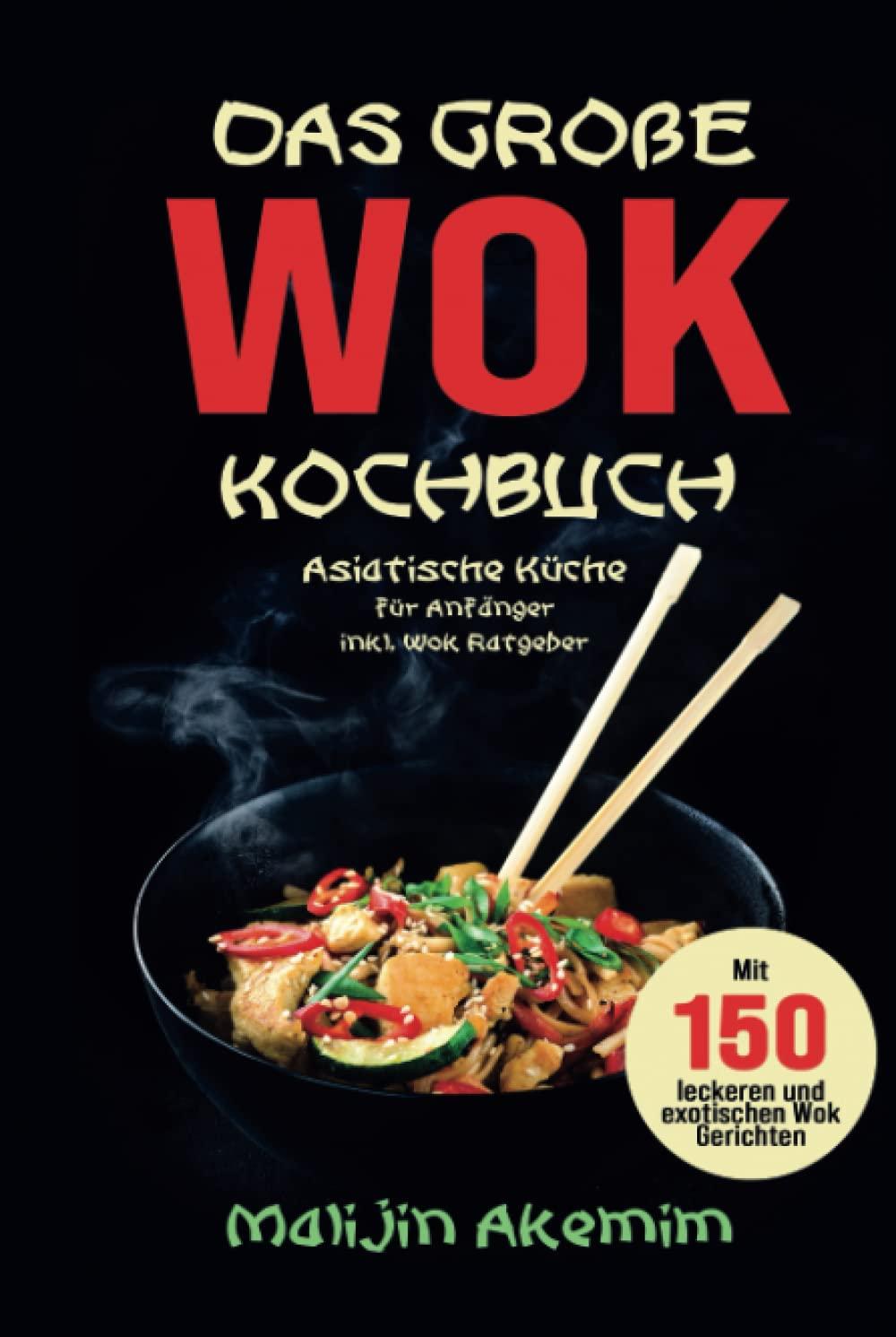 Das große WOK Kochbuch: Asiatische Küche für Anfänger inkl. Wok Ratgeber. Mit 150 leckeren und exotischen Wok Gerichten mit Nährwerteangaben und Zubereitungszeiten!