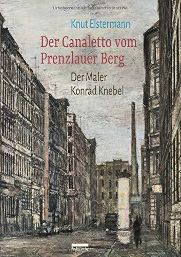 Der Canaletto vom Prenzlauer Berg: Der Maler Konrad Knebel