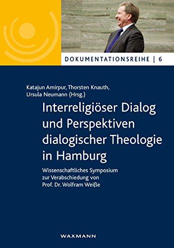 Interreligiöser Dialog und Perspektiven dialogischer Theologie in Hamburg: Wissenschaftliches Symposium zur Verabschiedung von Prof. Dr. Wolfram Weiße (Dokumentationsreihe, Band 6)