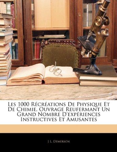 Les 1000 Recreations de Physique Et de Chimie, Ouvrage Reufermant Un Grand Nombre D'Experiences Instructives Et Amusantes