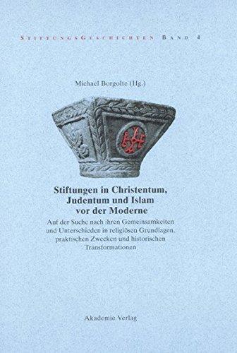 Stiftungen in Christentum, Judentum und Islam vor der Moderne: Auf der Suche nach ihren Gemeinsamkeiten und Unterschieden in religiösen Grundlagen, ... (Stiftungsgeschichten, Band 4)