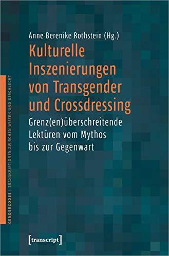 Kulturelle Inszenierungen von Transgender und Crossdressing: Grenz(en)überschreitende Lektüren vom Mythos bis zur Gegenwartsrezeption (GenderCodes - ... zwischen Wissen und Geschlecht, Bd. 20)