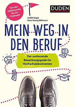 Duden Ratgeber - Mein Weg in den Beruf: Der umfassende Bewerbungsguide für Hochschulabsolventen. Von der Stellensuche bis zur Probezeit