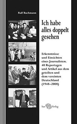 Ich habe alles doppelt gesehen: Erkenntnisse und Einsichten eines Journalisten. 40 Reportagen und Artikel aus dem geteilten und dem vereinten Deutschland (1948-2008)