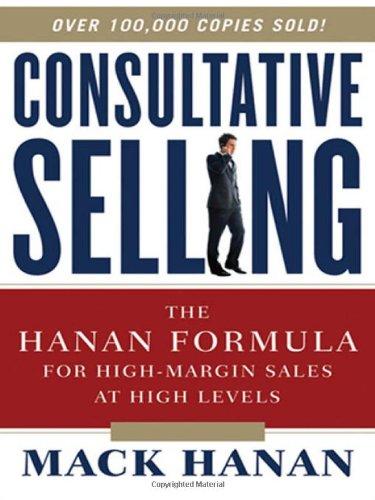 Consultative Selling: The Hanan Formula for High-Margin Sales at High Levels the Hanan Formula for High-Margin Sales at High Levels