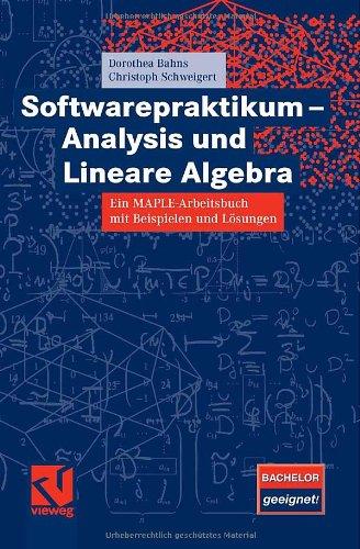 Softwarepraktikum - Analysis und Lineare Algebra: Ein MAPLE-Arbeitsbuch mit vielen Beispielen und Lösungen