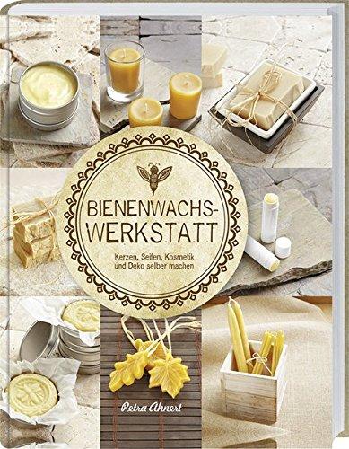 Bienenwachs Werkstatt: Kerzen, Seifen, Kosmetik und Deko selber machen