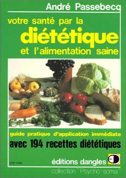 Votre santé par la diététique et l'alimentation saine : guide pratique d'application immédiate avec 194 recettes pour mieux vous porter