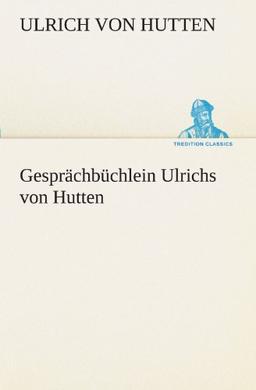 Gesprächbüchlein Ulrichs von Hutten (TREDITION CLASSICS)