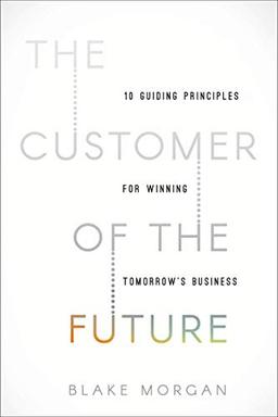 The Customer of the Future: 10 Guiding Principles for Winning Tomorrow's Business