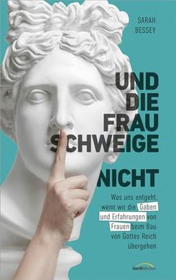 Und die Frau schweige (nicht): Was uns entgeht, wenn wir die Gaben und Erfahrungen von Frauen beim Bau von Gottes Reich übergehen