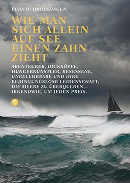 Wie man sich allein auf See einen Zahn zieht: Abenteurer, Dickköpfe, Hungerkünstler, Besessene, Unbelehrbare und ihre Bedinungslose Leidenschaft, die Meere zu überqueren - warum und irgendwie.