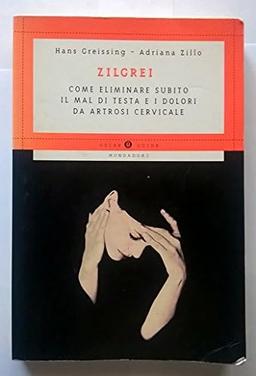 Zilgrei. Come eliminare subito il mal di testa e i dolori da artrosi cervicale (Oscar guide)