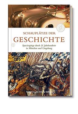 Schauplätze der Geschichte - Spaziergänge durch 21 Jahrhunderte in München und Umgebung